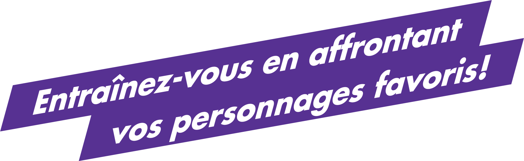 Entraînez-vous en affrontant vos personnages favoris !