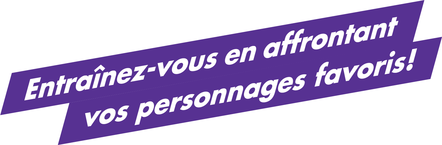 Entraînez-vous en affrontant vos personnages favoris !